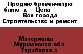 Продаю бревенчатую баню 8х4 › Цена ­ 100 000 - Все города Строительство и ремонт » Материалы   . Мурманская обл.,Териберка с.